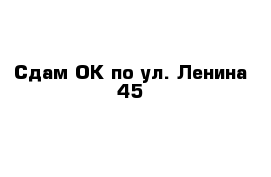 Cдам ОК по ул. Ленина 45